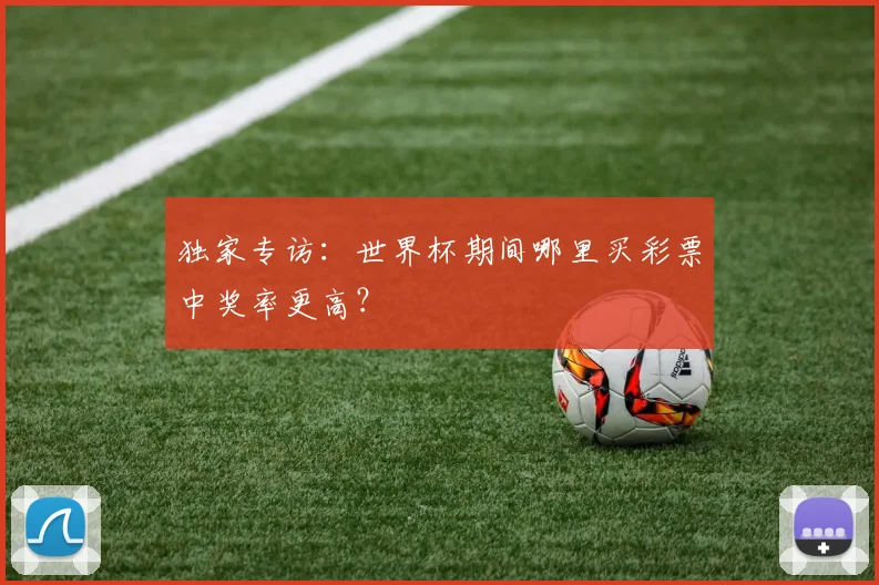 独家专访：世界杯期间哪里买彩票中奖率更高？