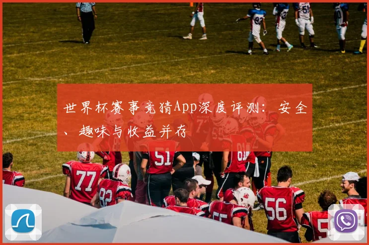 世界杯赛事竞猜App深度评测：安全、趣味与收益并存